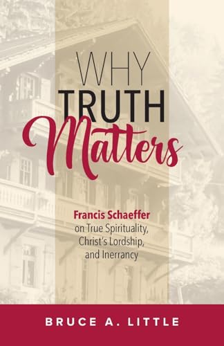 Why Truth Matters: Francis Schaeffer on True Spirituality, Christ's Lordship, and Inerrancy (Paperback)