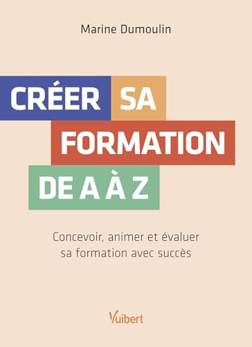 Créer sa formation de A à Z: Concevoir, animer et évaluer sa formation avec succès (French Edition)
