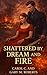 Shattered by Dream and Fire