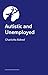 Autistic and Unemployed?: The Complete Guide to Finding and Keeping a Job