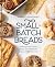 Small-Batch Breads: 50 Recipes for Loaves, Buns, and Flatbreads Made with One Cup of Flour