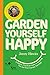Garden Yourself Happy: A Quirky, Practical Guide to Keeping You and Your Garden Thriving
