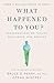What Happened to You?: Conversations on Trauma, Resilience, and Healing