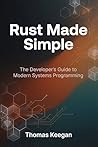 Rust Made Simple: The Developer’s Guide to Modern Systems Programming Rust Made Simple: The Developer’s Guide to Modern Systems Programming