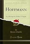 Hoffmann: Or, a Revenge for a Father; A Tragedy (Classic Reprint) Hoffmann: Or, a Revenge for a Father; A Tragedy (Classic Reprint)