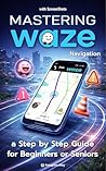 Mastering WAZE Navigation: A step by step quide for Beginners or Seniors, with color screenshots / pictures (Guides for begginers or seniors) Mastering WAZE Navigation: A step by step quide for Beginners or Seniors, with color screenshots / pictures (Guides for begginers or seniors)