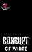 Corrupt (Pretty Poison #2) by C.F. White