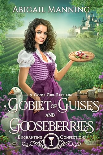 A Goblet of Guises and Gooseberries: A Goose Girl Retelling (Enchanting Confections Book 1)