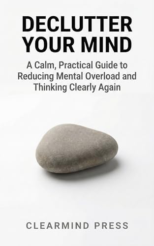 Declutter Your Mind: A Calm, Practical Guide to Reducing Mental Overload and Thinking Clearly Again (Kindle Edition)