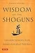 Wisdom of the Shoguns: Valuable Life Lessons from Japan's Greatest Warriors
