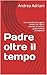 Padre oltre il tempo: Come ...