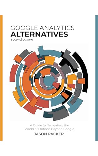 Google Analytics Alternatives: A Guide to Navigating the World of Options Beyond Google (2nd Edition)