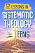 52 Lessons in Systematic Theology for Teens by The Kind Way