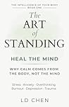 The Art of Standing : Heal the Mind: Why Calm Comes from the Body, Not the Mind (The Intelligence of Your Body)