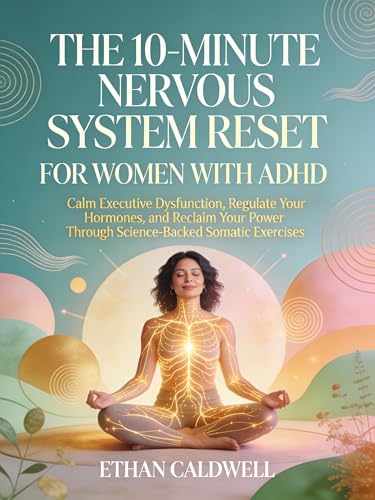 THE 10-MINUTE NERVOUS SYSTEM RESET FOR WOMEN WITH ADHD: Calm Executive Dysfunction, Regulate Your Hormones, and Reclaim Your Power Through Science-Backed ... (The Nervous System Rewire Series)