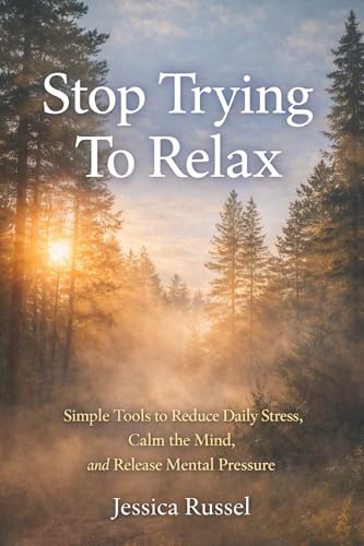 Stop Trying To Relax: Simple Tools to Reduce Daily Stress, Calm the Mind, and Release Mental Pressure (The Calm Reset Series Book 2)