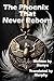 The Phoenix That Never Reborn by Murphy