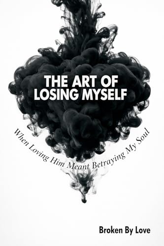 The Art of Losing Myself: When Loving Him Meant Betraying My Soul (Kindle Edition)