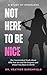 Not Here To Be Nice by Heather Burchfield