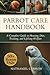 PARROT CARE HANDBOOK: A Com...