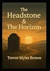 The Headstone and The Horizon by Trevor Myles Brown