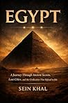 EGYPT: A Journey Through Ancient Secrets, Lost Cities, and the Civilization That Refused to Die. A Guide to Egypt Region by Region.