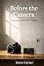 Before The Camera: A Human Guide to Learning Photography