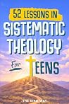 52 Lessons in Systematic Theology for Teens by The Kind Way