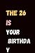 THE 26 IS YOUR BIRTHDAY: A ...