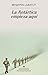La Antártica empieza aquí (Spanish Edition)
