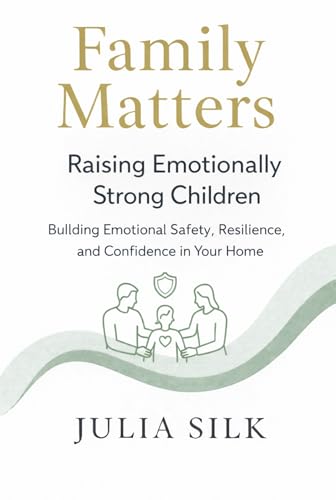 Raising Emotionally Strong Children: Building Emotional Safety, Resilience, and Confidence in Your Home (Family Matters)