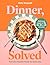 Dinner, Solved: Fast and Flexible Recipes for Every Day in 10, 20, 30 or 40 Minutes