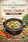The Anti-Inflammatory Slow Cooker Cookbook for Beginners: Prep-and-Go Recipes, 30-Day Meal Plan & Easy Healing Meals for Reducing Inflammation and Boosting Energy