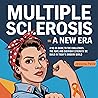 Multiple Sclerosis: A New Era: A No-BS Guide to the Challenges, the Hope, and the Everyday Strength We Build in Today’s Modern World