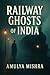 Railway Ghosts of India by AMULYA MISHRA