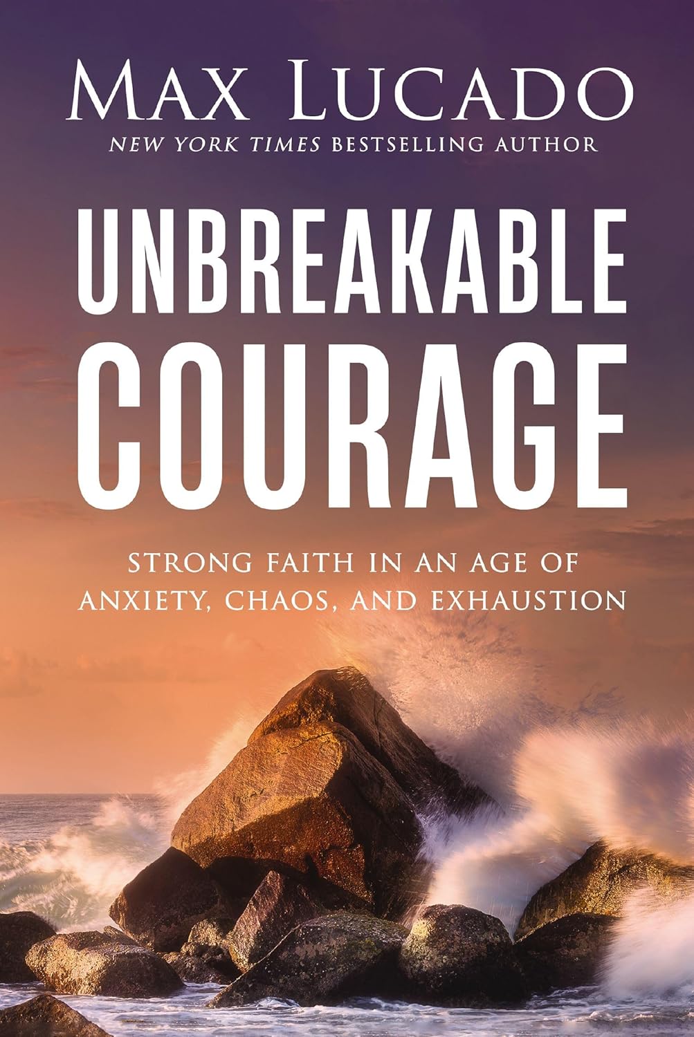 Unbreakable Courage: Strong Faith in an Age of Anxiety, Chaos, and Exhaustion (Hardcover)