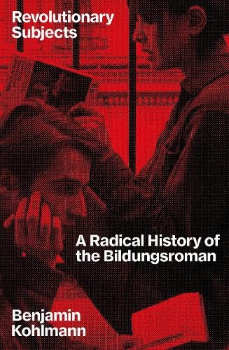 Revolutionary Subjects: A Radical History of the Bildungsroman
