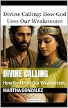 DIVINE CALLING: How God Uses Our Weaknesses DIVINE CALLING: How God Uses Our Weaknesses