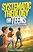 Systematic Theology for Tee...