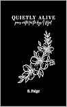 QUIETLY ALIVE: poems written for the days I stayed.
