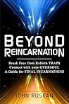 BEYOND REINCARNATION: Break Free from Rebirth Traps; Connect with Your Oversoul; A Guide for Final Incarnations