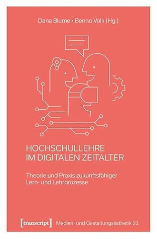 Hochschullehre im digitalen Zeitalter: Theorie und Praxis zukunftsfähiger Lern- und Lehrprozesse (Medien- und Gestaltungsästhetik 21) (German Edition)
