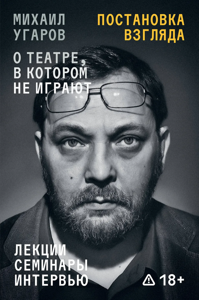 Постановка взгляда. Михаил Угаров о театре, в котором не играют. Лекции, семинары, интервью (Paperback)