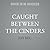 Caught Between The Cinders