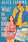 What Do You Knead For A Dragon? by Alice Fiamma What Do You Knead For A Dragon? by Alice Fiamma