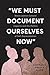 “We Must Document Ourselves...
