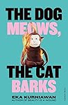 The Dog Meows, the Cat Barks by Eka Kurniawan