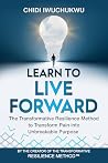 Learn to Live Forward by Chidi Iwuchukwu Learn to Live Forward by Chidi Iwuchukwu