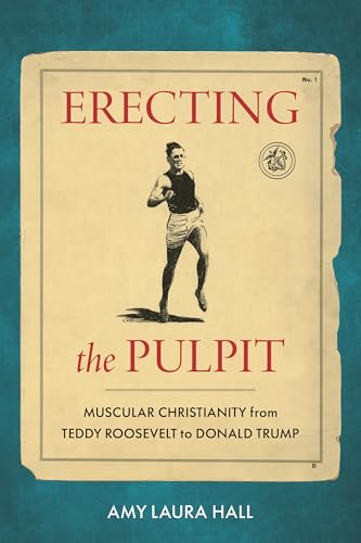 Erecting the Pulpit: Muscular Christianity from Teddy Roosevelt to Donald Trump (Hardcover)
