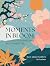 Moments in Bloom by Alexis Agliano Sanborn
